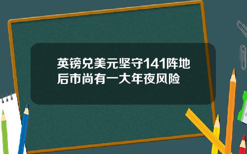 英镑兑美元坚守141阵地后市尚有一大年夜风险