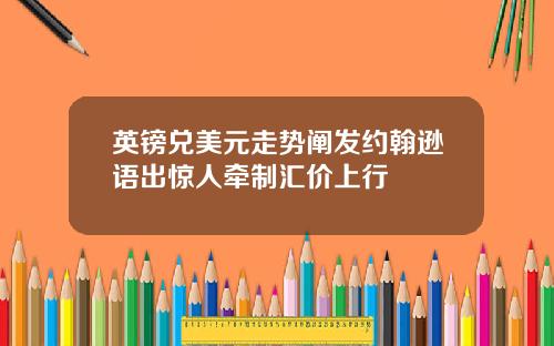 英镑兑美元走势阐发约翰逊语出惊人牵制汇价上行