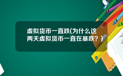 虚拟货币一直跌(为什么这两天虚拟货币一直在暴跌？)