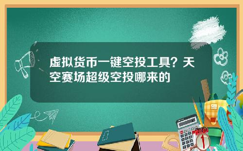 虚拟货币一键空投工具？天空赛场超级空投哪来的