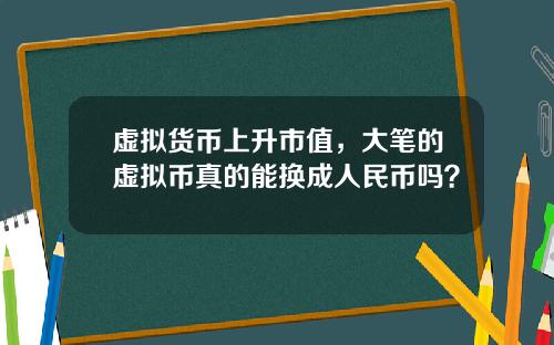 虚拟货币上升市值，大笔的虚拟币真的能换成人民币吗？