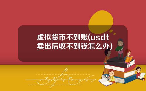 虚拟货币不到账(usdt卖出后收不到钱怎么办)