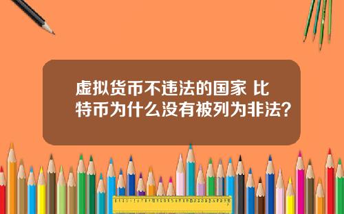 虚拟货币不违法的国家 比特币为什么没有被列为非法？