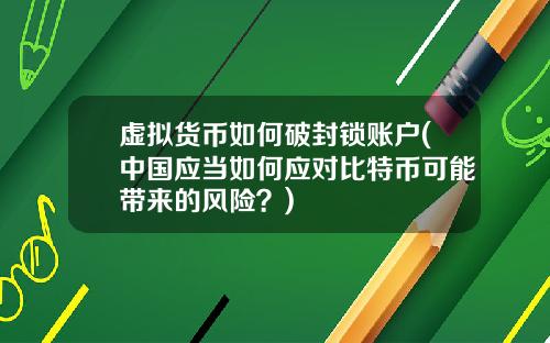 虚拟货币如何破封锁账户(中国应当如何应对比特币可能带来的风险？)