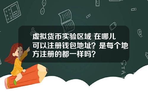 虚拟货币实验区域 在哪儿可以注册钱包地址？是每个地方注册的都一样吗？