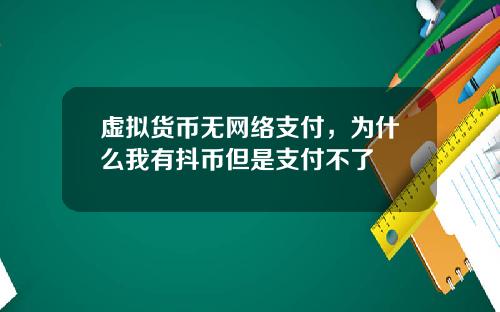 虚拟货币无网络支付，为什么我有抖币但是支付不了