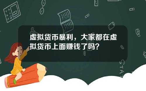 虚拟货币暴利，大家都在虚拟货币上面赚钱了吗？