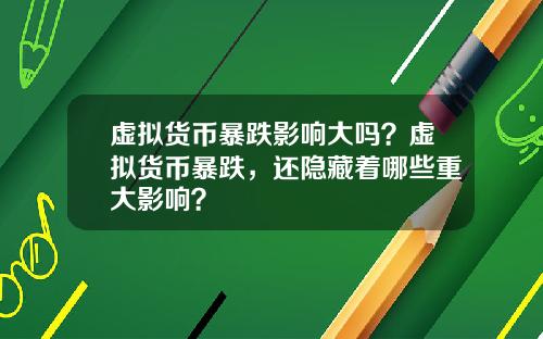 虚拟货币暴跌影响大吗？虚拟货币暴跌，还隐藏着哪些重大影响？