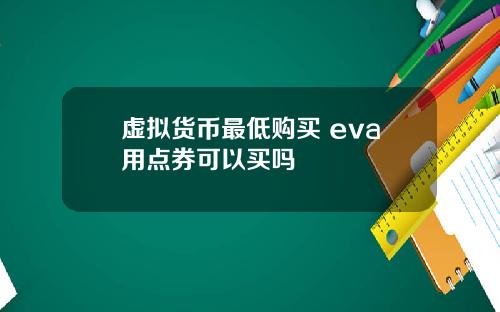 虚拟货币最低购买 eva用点券可以买吗