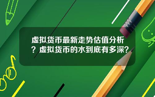 虚拟货币最新走势估值分析？虚拟货币的水到底有多深？