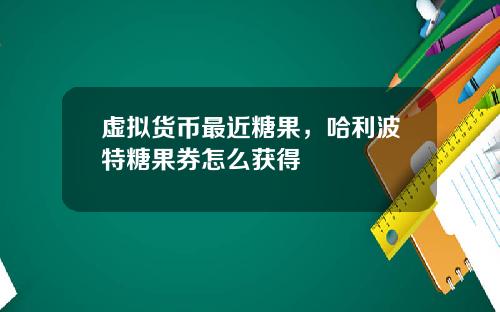 虚拟货币最近糖果，哈利波特糖果券怎么获得