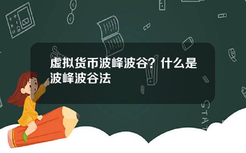 虚拟货币波峰波谷？什么是波峰波谷法