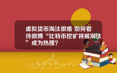 虚拟货币淘汰很难 如何看待微博“比特币挖矿将被淘汰”成为热搜？