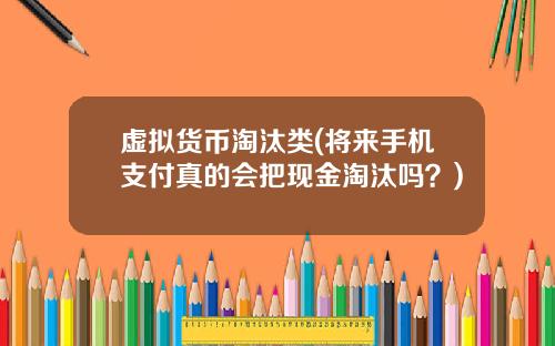 虚拟货币淘汰类(将来手机支付真的会把现金淘汰吗？)