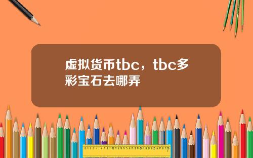 虚拟货币tbc，tbc多彩宝石去哪弄