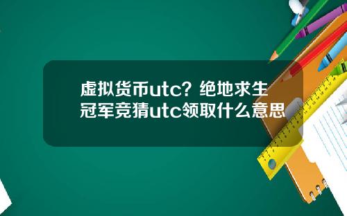 虚拟货币utc？绝地求生冠军竞猜utc领取什么意思