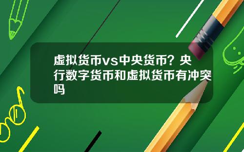 虚拟货币vs中央货币？央行数字货币和虚拟货币有冲突吗