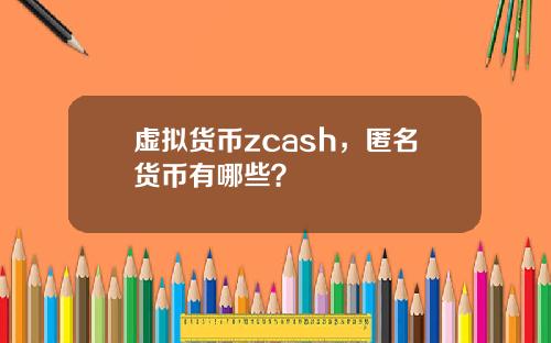 虚拟货币zcash，匿名货币有哪些？