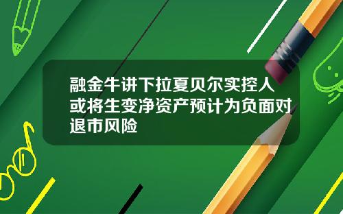 融金牛讲下拉夏贝尔实控人或将生变净资产预计为负面对退市风险