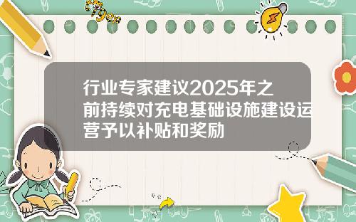 行业专家建议2025年之前持续对充电基础设施建设运营予以补贴和奖励