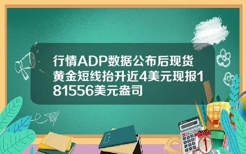 行情ADP数据公布后现货黄金短线抬升近4美元现报181556美元盎司