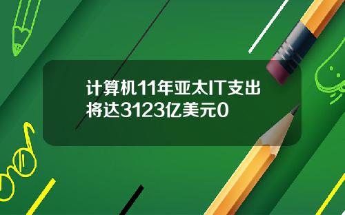 计算机11年亚太IT支出将达3123亿美元0