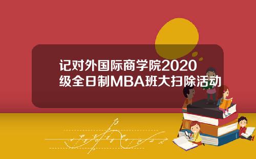 记对外国际商学院2020级全日制MBA班大扫除活动