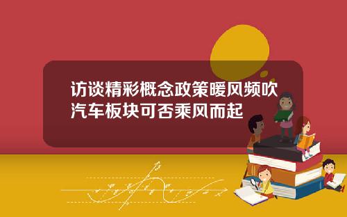 访谈精彩概念政策暖风频吹汽车板块可否乘风而起