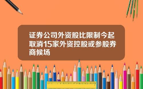 证券公司外资股比限制今起取消15家外资控股或参股券商候场