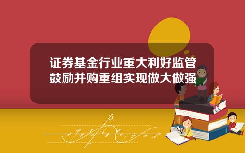 证券基金行业重大利好监管鼓励并购重组实现做大做强