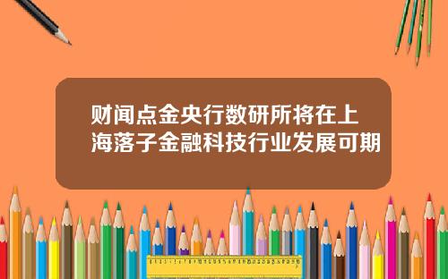 财闻点金央行数研所将在上海落子金融科技行业发展可期