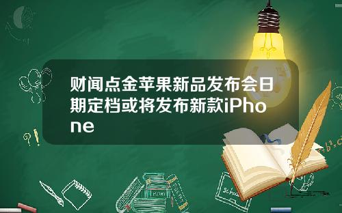 财闻点金苹果新品发布会日期定档或将发布新款iPhone