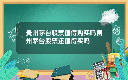 贵州茅台股票值得购买吗贵州茅台股票还值得买吗