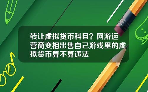 转让虚拟货币科目？网游运营商变相出售自己游戏里的虚拟货币算不算违法