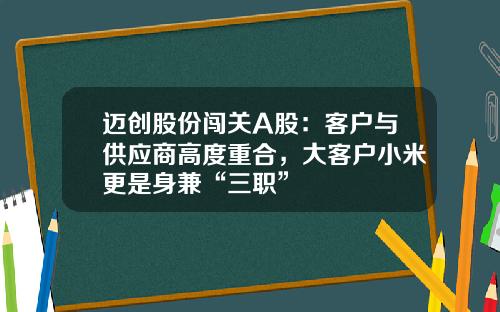 迈创股份闯关A股：客户与供应商高度重合，大客户小米更是身兼“三职”