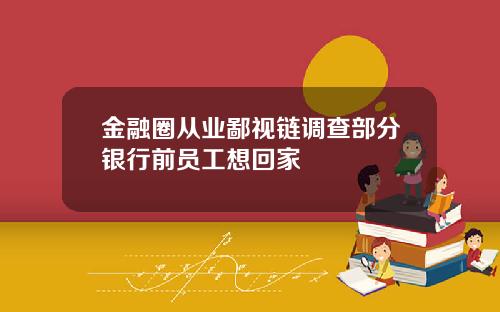 金融圈从业鄙视链调查部分银行前员工想回家