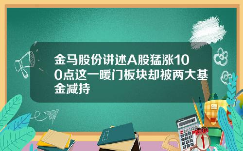 金马股份讲述A股猛涨100点这一暖门板块却被两大基金减持