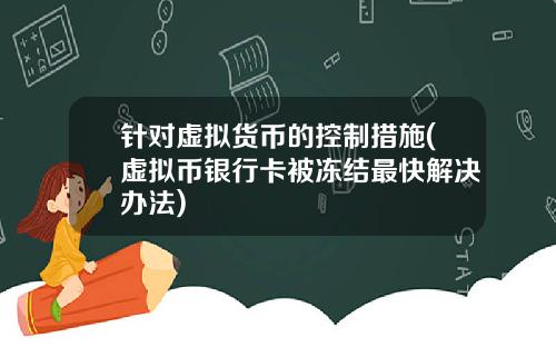 针对虚拟货币的控制措施(虚拟币银行卡被冻结最快解决办法)