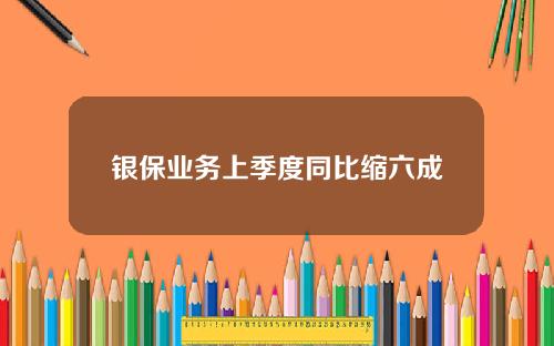 银保业务上季度同比缩六成