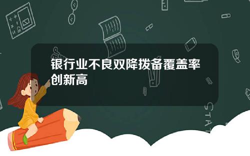 银行业不良双降拨备覆盖率创新高