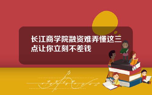 长江商学院融资难弄懂这三点让你立刻不差钱