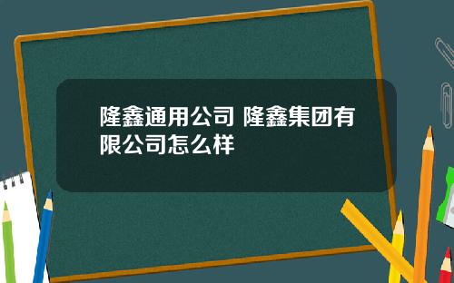 隆鑫通用公司 隆鑫集团有限公司怎么样