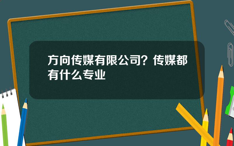 方向传媒有限公司？传媒都有什么专业