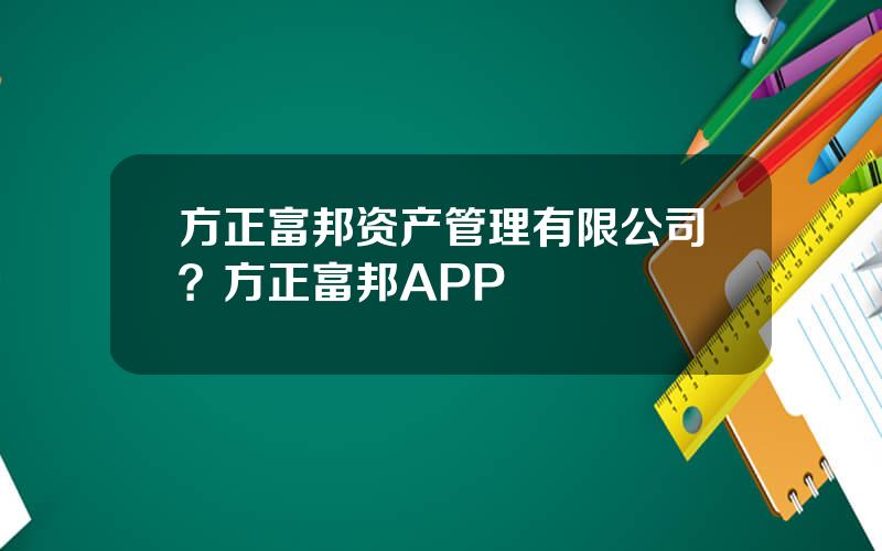 方正富邦资产管理有限公司？方正富邦APP