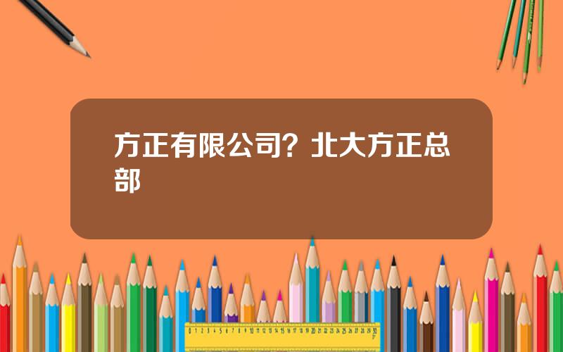 方正有限公司？北大方正总部