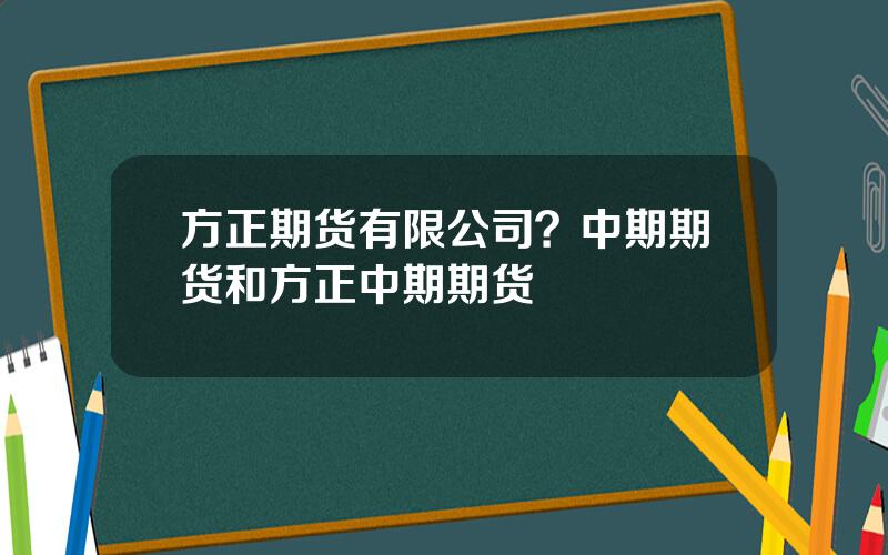 方正期货有限公司？中期期货和方正中期期货