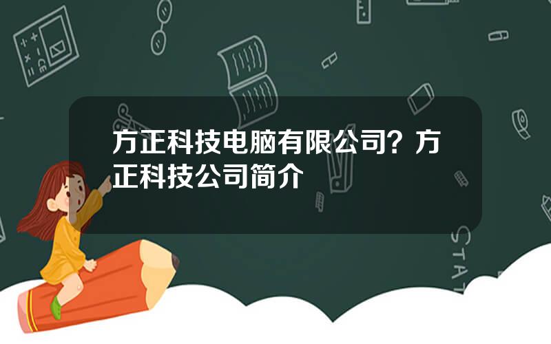 方正科技电脑有限公司？方正科技公司简介