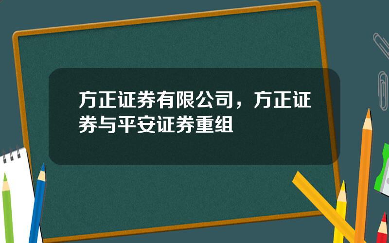 方正证券有限公司，方正证券与平安证券重组