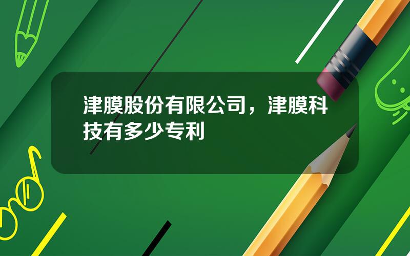 津膜股份有限公司，津膜科技有多少专利