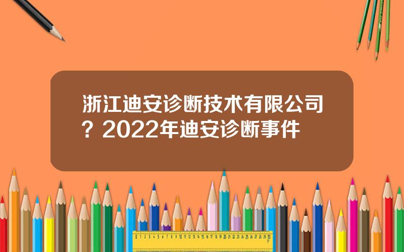 浙江迪安诊断技术有限公司？2022年迪安诊断事件